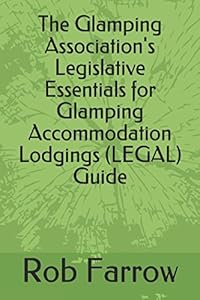 The Glamping Association's Legislative Essentials for Glamping Accommodation Lodgings (LEGAL) Guide (Glamping Association Guide) by Rob Farrow