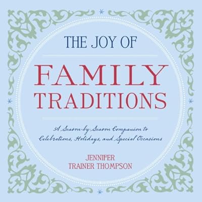 The Joy of Family Traditions: A Season-by-Season Companion to Celebrations, Holidays, and Special Occasions