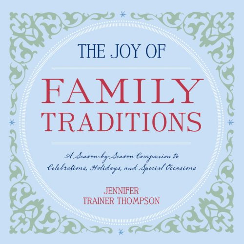 The Joy of Family Traditions: A Season-by-Season Companion to Celebrations, Holidays, and Special Occasions by Jennifer Trainer Thompson