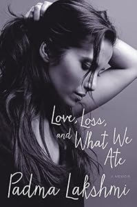 Love, Loss, and What We Ate: A Memoir by by Padma Lakshmi