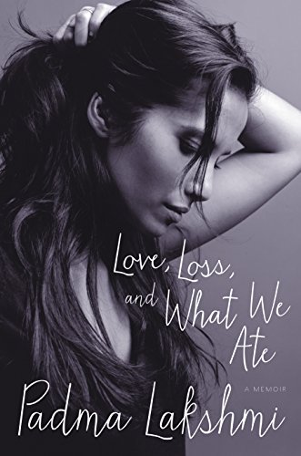 Love, Loss, and What We Ate: A Memoir by by Padma Lakshmi