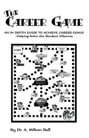The Career Game: An In Depth Guide To Achieve Carer Goals-helping Solve The Student Dilemna by A. Bell