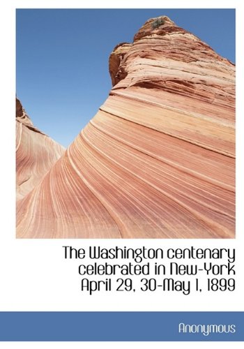 The Washington centenary celebrated in New-York April 29, 30-May 1, 1899 by Anonymous