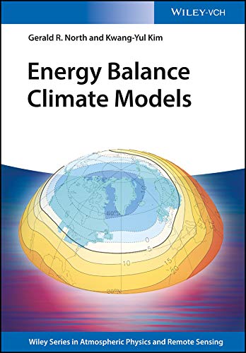 Energy Balance Climate Models (Wiley Series in Atmospheric Physics and Remote Sensing) by Gerald R. North
