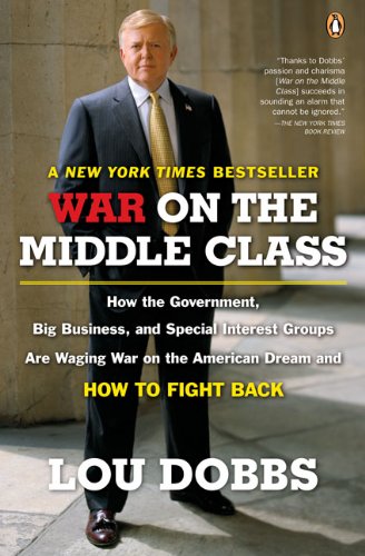 War on the Middle Class: How the Government, Big Business, and Special Interest Groups Are Waging War on the American Dream and How to Fight Back by Lou Dobbs
