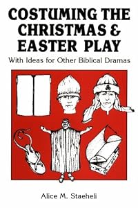 Costuming the Christmas and Easter Play: With Ideas for Other Biblical Dramas