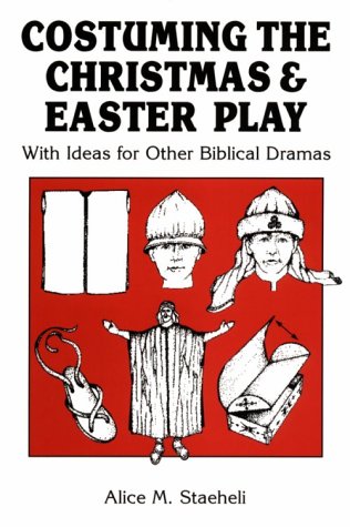 Costuming the Christmas and Easter Play: With Ideas for Other Biblical Dramas by Alice M. Staeheli
