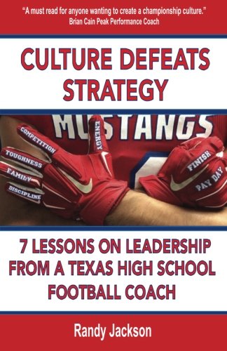 Culture Defeats Strategy: 7 Lessons on Leadership From A Texas High School Football Coach by Randy Jackson