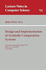 Design and Implementation of Symbolic Computation Systems: International Symposium, DISCO '92, Bath, U.K., April 13-15, 1992. Proceedings (Lecture Notes in Computer Science, 721) by John Fitch