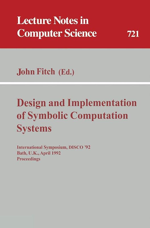 Design and Implementation of Symbolic Computation Systems: International Symposium, DISCO '92, Bath, U.K., April 13-15, 1992. Proceedings (Lecture Notes in Computer Science, 721) by John Fitch