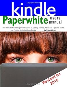 Paperwhite Users Manual: The Ultimate Kindle Paperwhite Guide to Getting Started, Advanced Tips and Tricks, and Finding Unlimited Free Books by Steve Weber