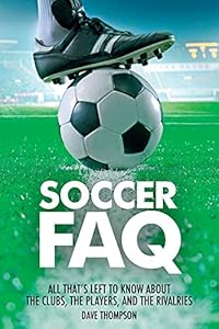Soccer FAQ: All Thats Left to Know About the Clubs, the Players, and the Rivalries