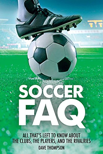 Soccer FAQ: All Thats Left to Know About the Clubs, the Players, and the Rivalries by Dave Thompson