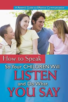 A Parent's Guide to Effectively Communicating with Your Child: How to Speak So Your Toddler and Preschooler Will Listen and Do What You Say