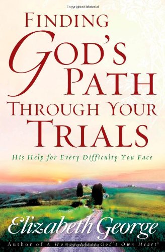 Finding God's Path Through Your Trials: His Help for Every Difficulty You Face by Elizabeth George