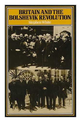 Britain and the Bolshevik Revolution : a Study in the Politics of Diplomacy, 1920-1924 by Stephen White