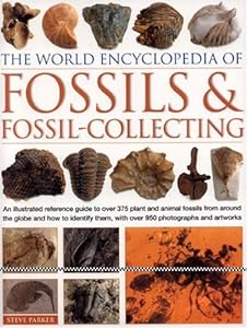 World Encyclopedia of Fossils & Fossil-Collecting: An illustrated reference to over 375 plant and animal fossils from around the globe and how to identify them, with over 950 photographs and artworks