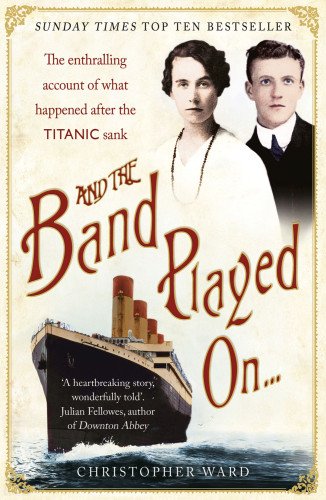 And the Band Played On . . .: The Enthralling Account of What Happened After the Titanic Sank by Christopher Ward