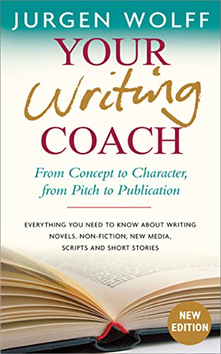 Your Writing Coach: From Concept to Character, from Pitch to Publication  Everything You Need to Know About Writing Novels, Non-fiction, New Media, Scripts and Short Stories by Jurgen Wolff