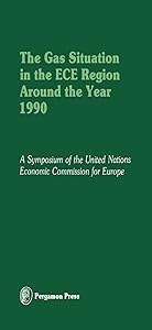 The Gas Situation in the ECE Region Around the Year 1990: Proceedings of an International Symposium of the Committee on Gas of the Economic Commission ... the Government of France, 2-5 October 1978