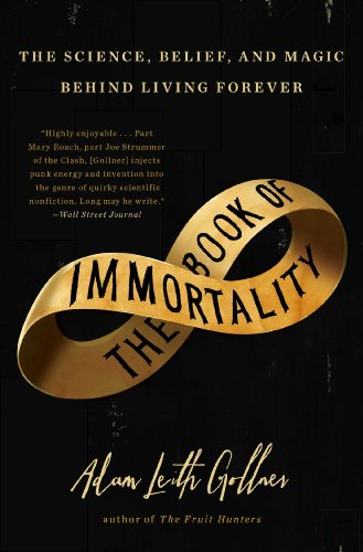 The Book of Immortality: The Science, Belief, and Magic Behind Living Forever by Adam Leith Gollner
