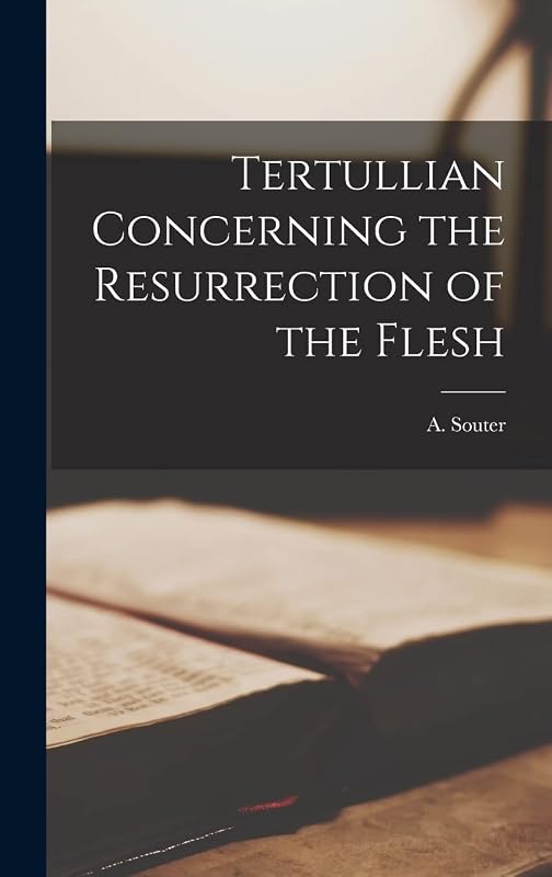Tertullian Concerning the Resurrection of the Flesh by A Souter
