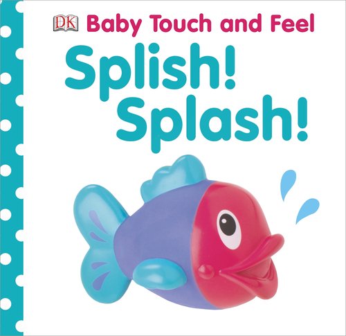 Baby Touch and Feel: Splish! Splash! (BABY TOUCH & FEEL) by DK Publishing