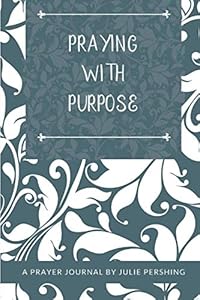 Praying with Purpose: A Prayer Journal by Julie Pershing
