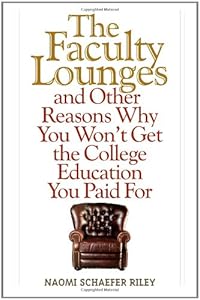 The Faculty Lounges: And Other Reasons Why You Won't Get the College Education You Pay For by Naomi Schaefer Riley