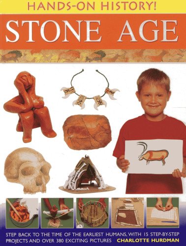Hands-On History! Stone Age: Step back to the time of the earliest humans, with 15 step-by-step projects and 380 exciting pictures by Charlotte Hurdman