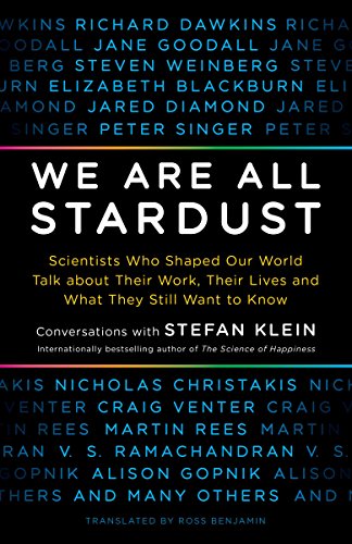 We Are All Stardust: Scientists Who Shaped Our World Talk about Their Work, Their Lives and What They Still Want to Know by Stefan Klein