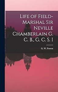 Life of Field-Marshal Sir Neville Chamberlain G. C. B., G. C. S. I by G W Forrest