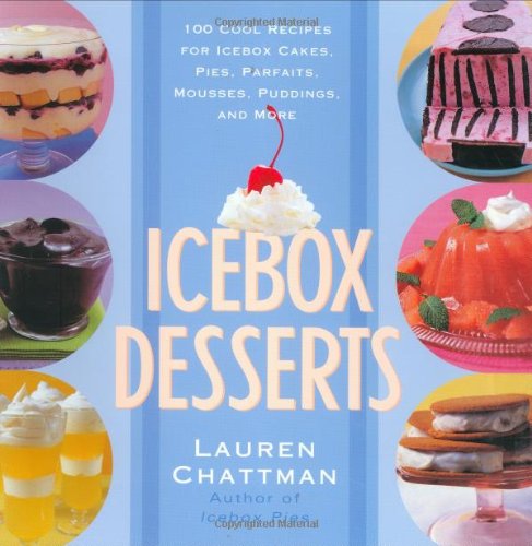 Icebox Desserts: 100 Cool Recipes For Icebox Cakes, Pies, Parfaits, Mousses, Puddings, And More by Lauren Chattman
