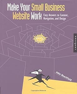 Make Your Small Business Web Site Work: Easy Answers to Content, Navigation, and Design by John Heartfield
