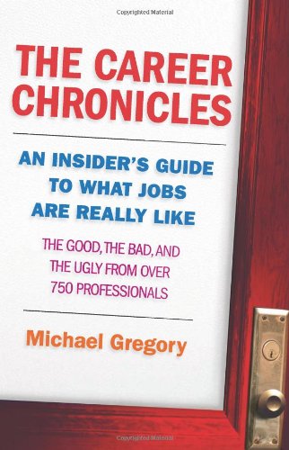 The Career Chronicles: An Insider's Guide to What Jobs Are Really Like - the Good, the Bad, and the Ugly from Over 750 Professionals by Michael Gregory