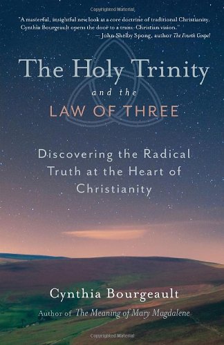 The Holy Trinity and the Law of Three: Discovering the Radical Truth at the Heart of Christianity by Cynthia Bourgeault