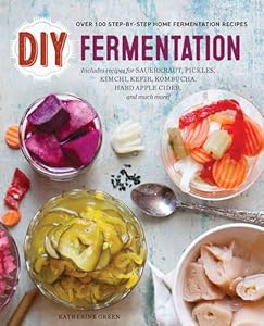 DIY Fermentation: Over 100 Step-By-Step Home Fermentation Recipes
