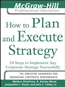 How to Plan and Execute Strategy: 24 Steps to Implement Any Corporate Strategy Successfully (The McGraw-Hill Professional Education Series) by Wallace Stettinius