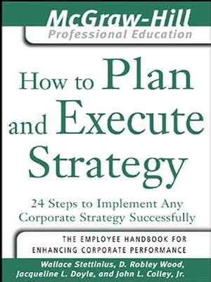 How to Plan and Execute Strategy: 24 Steps to Implement Any Corporate Strategy Successfully (The McGraw-Hill Professional Education Series)