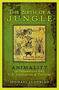 The Birth of a Jungle: Animality in Progressive-Era U.S. Literature and Culture