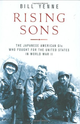 Rising Sons: The Japanese American GIs Who Fought for the United States in World War II by Bill Yenne