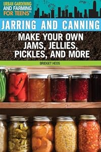 Jarring and Canning: Make Your Own Jams, Jellies, Pickles, and More