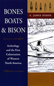 Bones, Boats, and Bison: Archeology and the First Colonization of Western North America by E. James Dixon