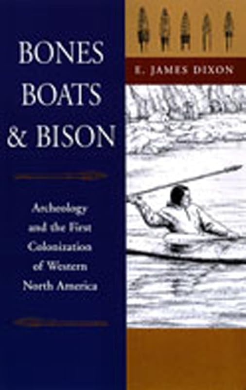 Bones, Boats, and Bison: Archeology and the First Colonization of Western North America by E. James Dixon