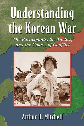 Understanding the Korean War: The Participants, the Tactics, and the Course of Conflict by Arthur H. Mitchell