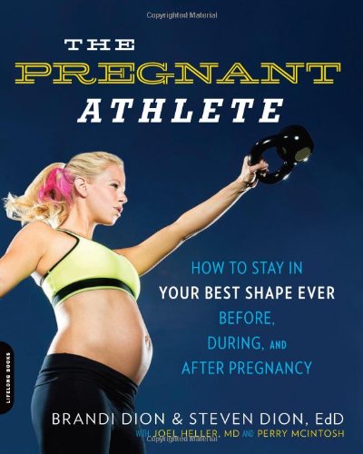 The Pregnant Athlete: How to Stay in Your Best Shape Ever--Before, During, and After Pregnancy by Brandi Dion