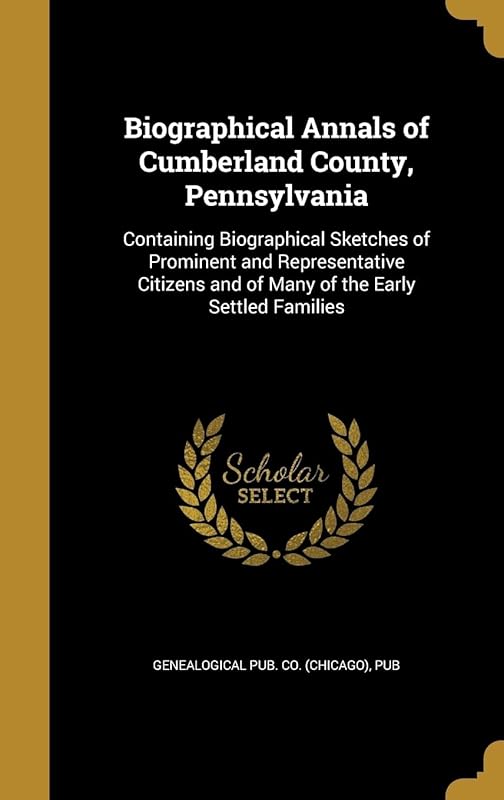 Biographical Annals of Cumberland County, Pennsylvania: Containing Biographical Sketches of Prominent and Representative Citizens and of Many of the Early Settled Families by Genealogical Pub. Co. pub