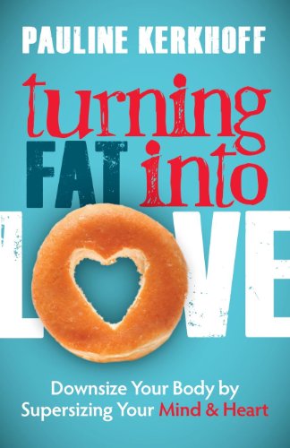Turning Fat Into Love: Downsize Your Body by Supersizing Your Mind &amp; Heart by Pauline Kerkhoff