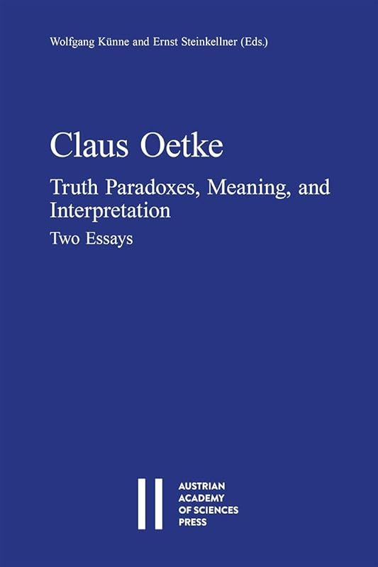 Claus Oetke: Truth Paradoxes, Meaning, and Interpretation, Two Essays (Osterreichische Akademie Der Philosophisch-Historischen Klasse Sitzungsberichte, 921) by Wolfgang Kunne