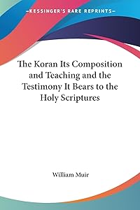 The Koran Its Composition and Teaching and the Testimony It Bears to the Holy Scriptures by William Muir Sir